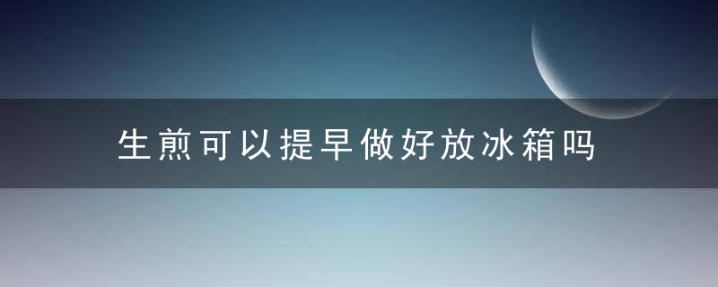 生煎可以提早做好放冰箱吗 生煎能不能提早做好放冰箱